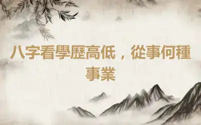 八字看學歷高低，從事何種事業