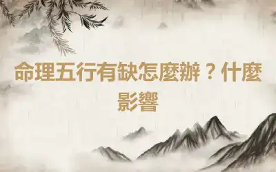 命理五行有缺怎麼辦？什麼影響