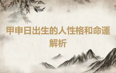 甲申日出生的人性格和命運解析
