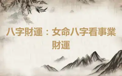 八字財運：女命八字看事業財運