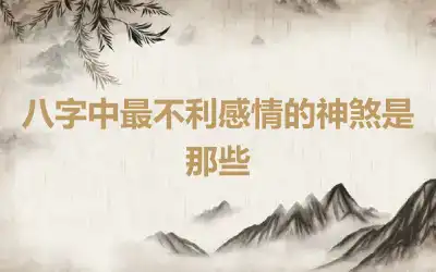 八字中最不利感情的神煞是那些