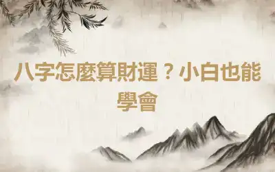 八字怎麼算財運？小白也能學會