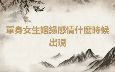 單身女生姻緣感情什麼時候出現