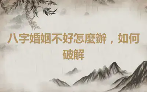 八字婚姻不好怎麼辦，如何破解
