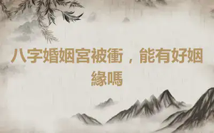 八字婚姻宮被衝，能有好姻緣嗎