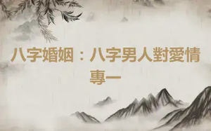 八字婚姻：八字男人對愛情專一