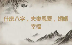 什麼八字，夫妻恩愛，婚姻幸福