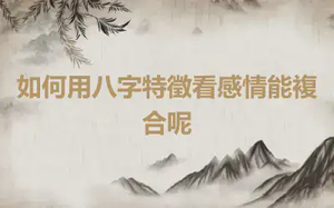 如何用八字特徵看感情能複合呢