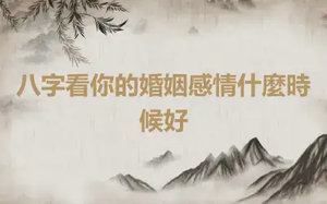 八字看你的婚姻感情什麼時候好