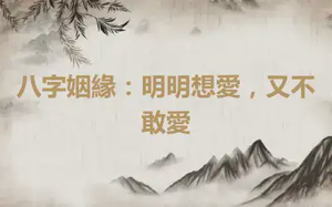 八字姻緣：明明想愛，又不敢愛