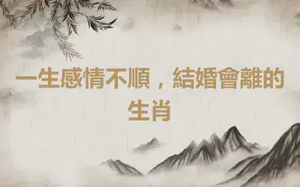 一生感情不順，結婚會離的生肖