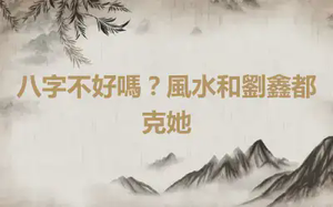 八字不好嗎？風水和劉鑫都克她