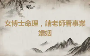 女博士命理，請老師看事業婚姻