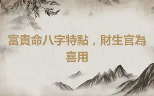 富貴命八字特點，財生官為喜用