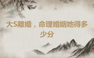 大S離婚，命理婚姻她得多少分