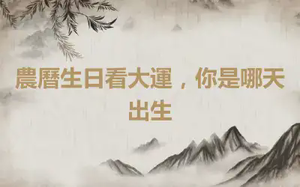 農曆生日看大運，你是哪天出生