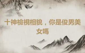 十神檢視相貌，你是俊男美女嗎