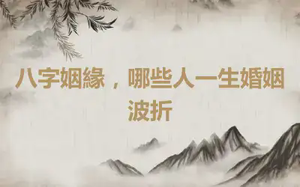 八字姻緣，哪些人一生婚姻波折