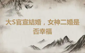 大S官宣結婚，女神二婚是否幸福