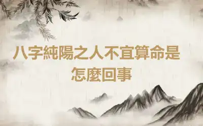 ​八字純陽之人不宜算命是怎麼回事