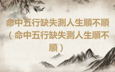 命中五行缺失測人生順不順（命中五行缺失測人生順不順）