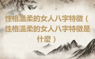 性格溫柔的女人八字特徵（性格溫柔的女人八字特徵是什麼）