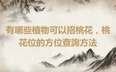 有哪些植物可以招桃花，桃花位的方位查詢方法