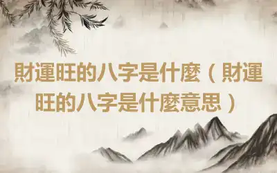 財運旺的八字是什麼（財運旺的八字是什麼意思）