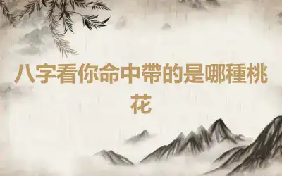 八字看你命中帶的是哪種桃花