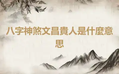 八字神煞文昌貴人是什麼意思