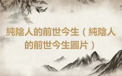 純陰人的前世今生（純陰人的前世今生圖片）