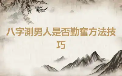 八字測男人是否勤奮方法技巧