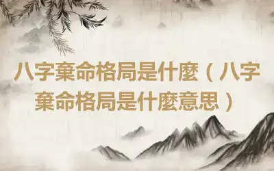 八字棄命格局是什麼（八字棄命格局是什麼意思）