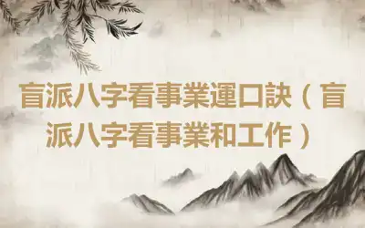 盲派八字看事業運口訣（盲派八字看事業和工作）