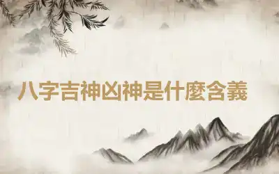 ​八字吉神凶神是什麼含義