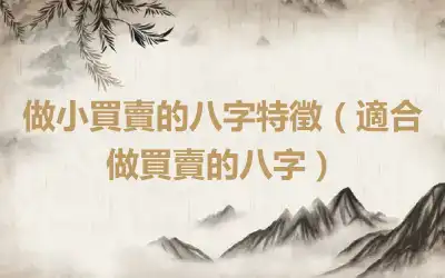 做小買賣的八字特徵（適合做買賣的八字）