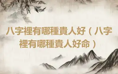 八字裡有哪種貴人好（八字裡有哪種貴人好命）