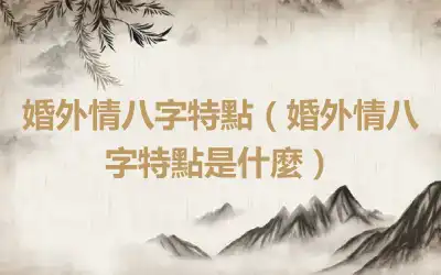 婚外情八字特點（婚外情八字特點是什麼）
