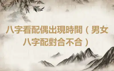 八字看配偶出現時間（男女八字配對合不合）
