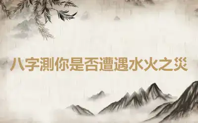 八字測你是否遭遇水火之災