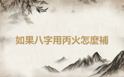 如果八字用丙火怎麼補