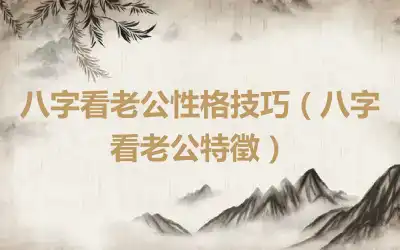 八字看老公性格技巧（八字看老公特徵）