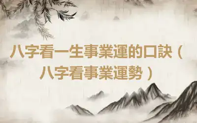 八字看一生事業運的口訣（八字看事業運勢）