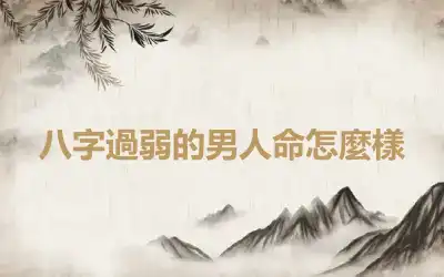 八字過弱的男人命怎麼樣