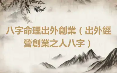 八字命理出外創業（出外經營創業之人八字）