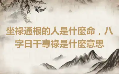 坐祿通根的人是什麼命，八字日干專祿是什麼意思
