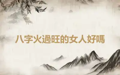 八字火過旺的女人好嗎