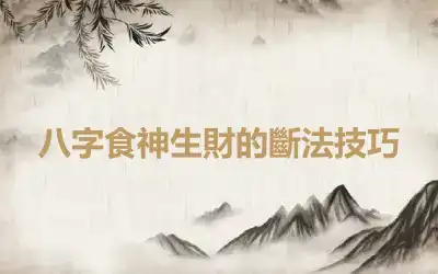 八字食神生財的斷法技巧