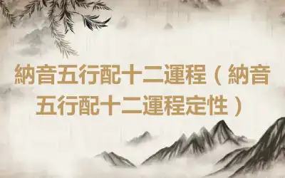 納音五行配十二運程（納音五行配十二運程定性）