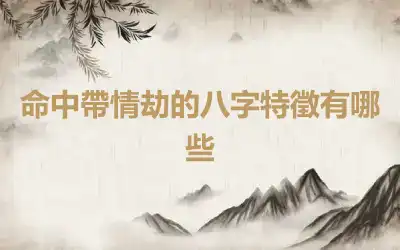 命中帶情劫的八字特徵有哪些